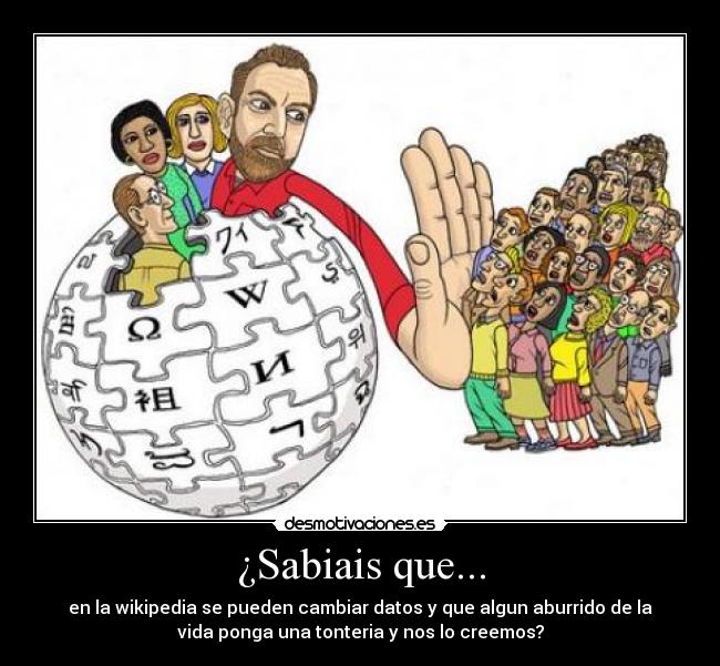 ¿Sabiais que... - en la wikipedia se pueden cambiar datos y que algun aburrido de la
vida ponga una tonteria y nos lo creemos?