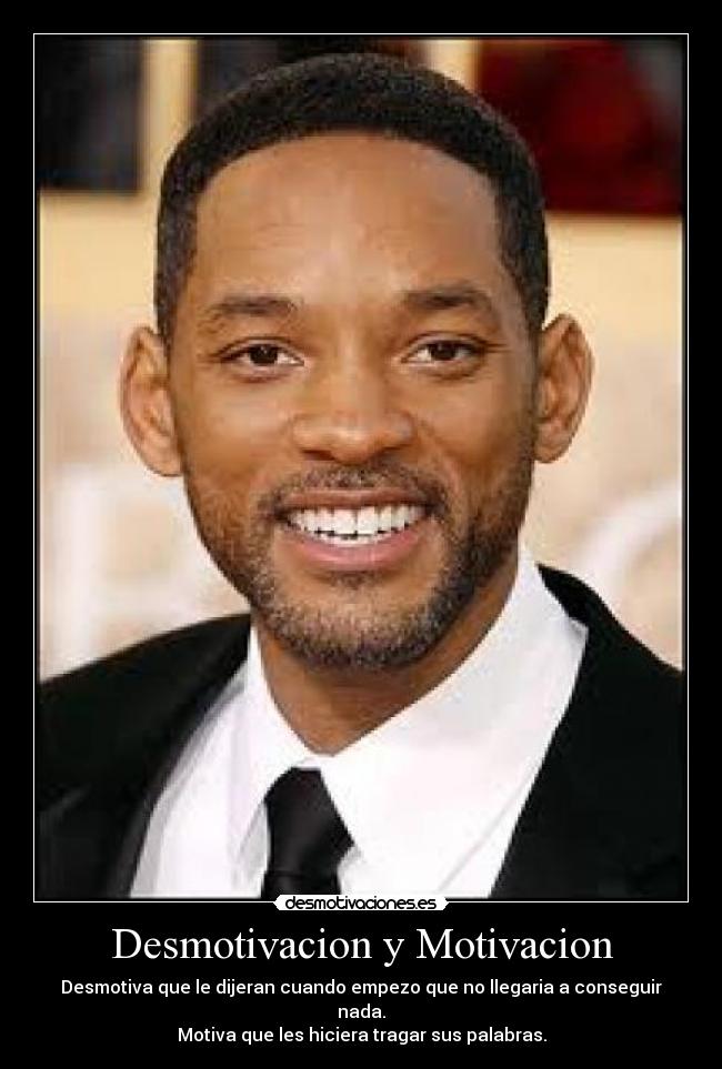 Desmotivacion y Motivacion - Desmotiva que le dijeran cuando empezo que no llegaria a conseguir nada.
Motiva que les hiciera tragar sus palabras.