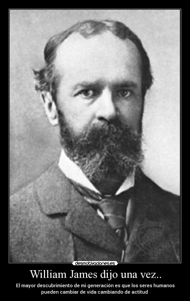 William James dijo una vez.. - El mayor descubrimiento de mi generación es que los seres humanos
pueden cambiar de vida cambiando de actitud 