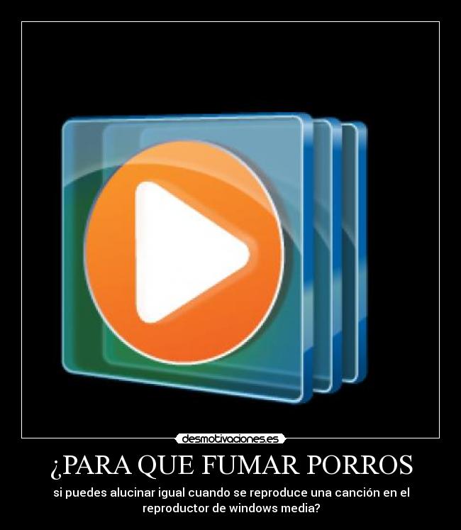¿PARA QUE FUMAR PORROS - si puedes alucinar igual cuando se reproduce una canción en el
reproductor de windows media?
