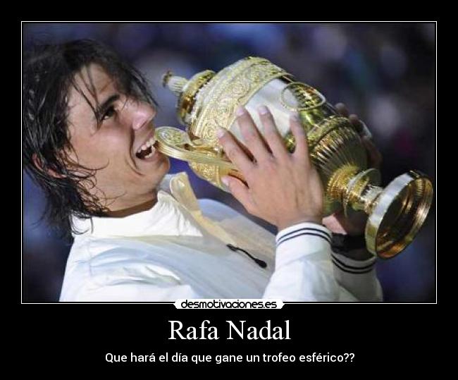 Rafa Nadal - Que hará el día que gane un trofeo esférico??