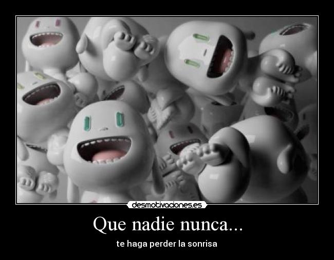 Que nadie nunca... - te haga perder la sonrisa