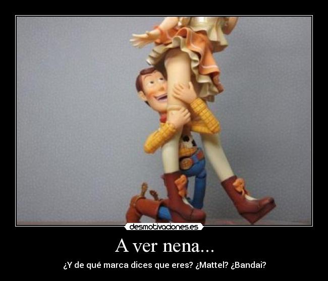 A ver nena... - ¿Y de qué marca dices que eres? ¿Mattel? ¿Bandai?