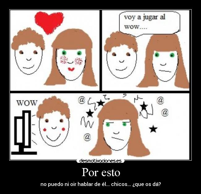 Por esto - no puedo ni oir hablar de él... chicos... ¿que os dá?