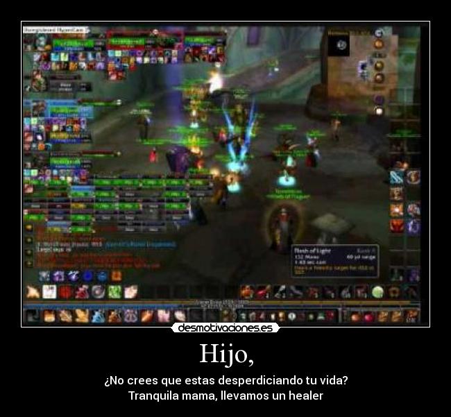 Hijo, - ¿No crees que estas desperdiciando tu vida?
Tranquila mama, llevamos un healer