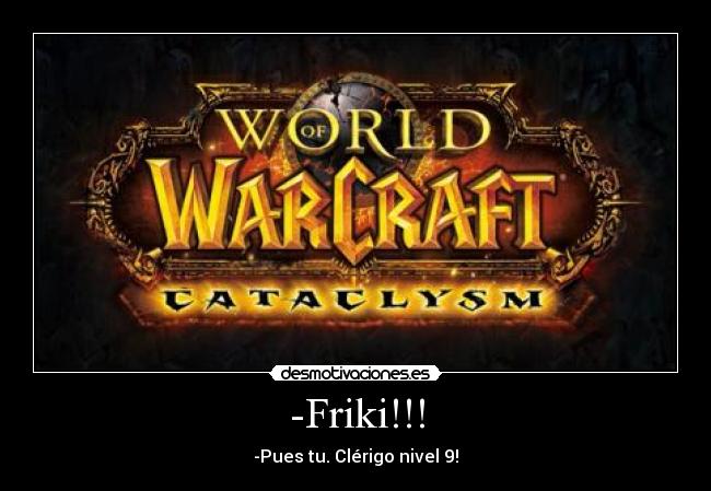 -Friki!!! - -Pues tu. Clérigo nivel 9!