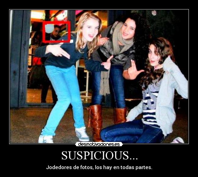 SUSPICIOUS... - Jodedores de fotos, los hay en todas partes.