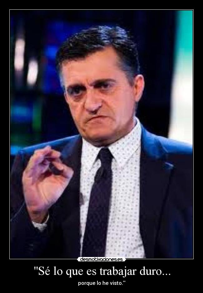 Sé lo que es trabajar duro... - 