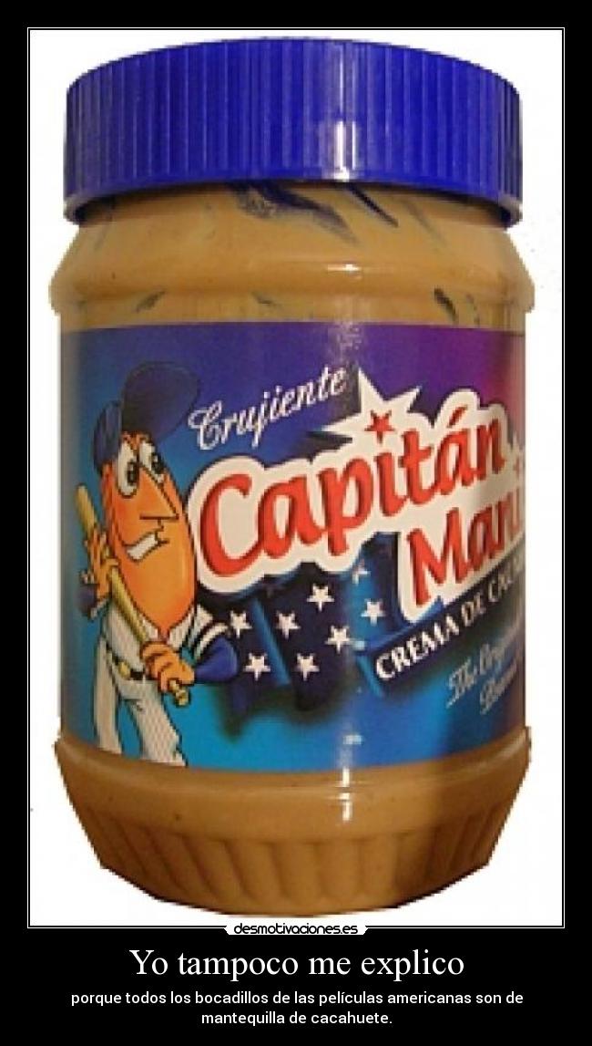 Yo tampoco me explico - porque todos los bocadillos de las películas americanas son de
mantequilla de cacahuete.