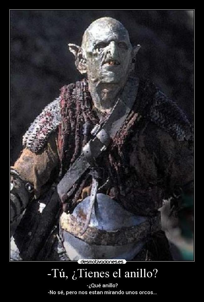 -Tú, ¿Tienes el anillo? - -¿Qué anillo?
-No sé, pero nos estan mirando unos orcos...