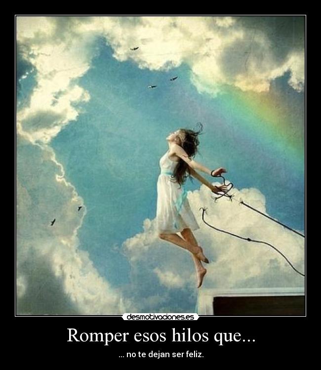 Romper esos hilos que... - ... no te dejan ser feliz.