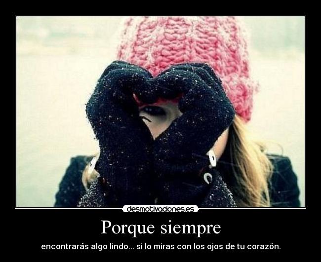 Porque siempre - encontrarás algo lindo... si lo miras con los ojos de tu corazón.