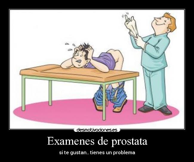 Examenes de prostata - si te gustan.. tienes un problema