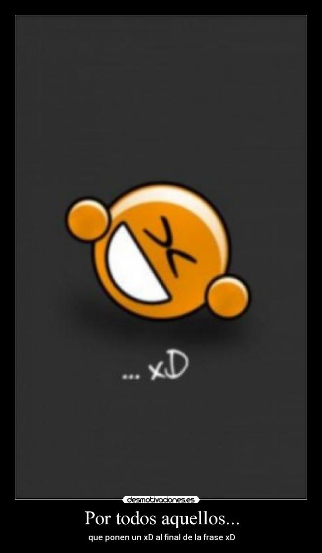 Por todos aquellos... - que ponen un xD al final de la frase xD