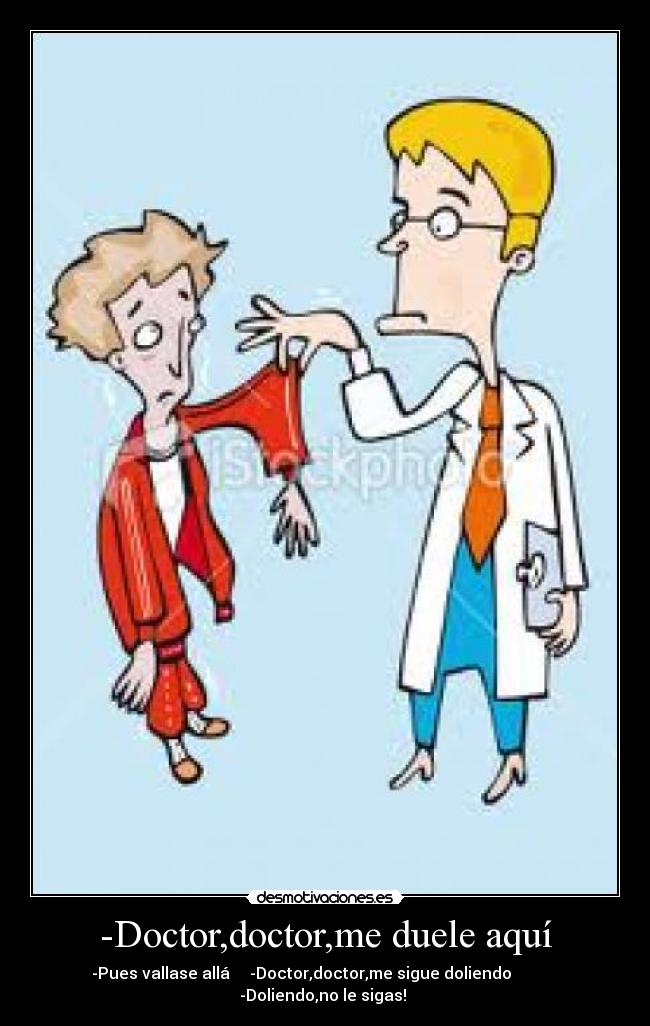 -Doctor,doctor,me duele aquí -