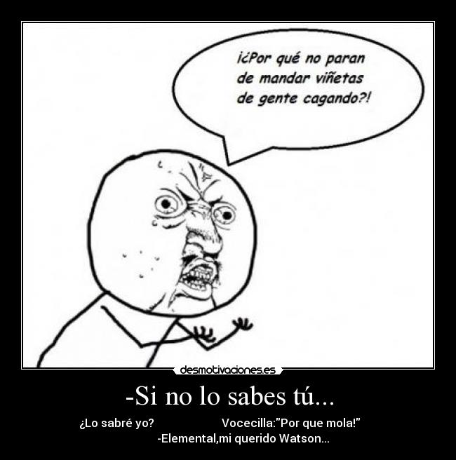 -Si no lo sabes tú... -