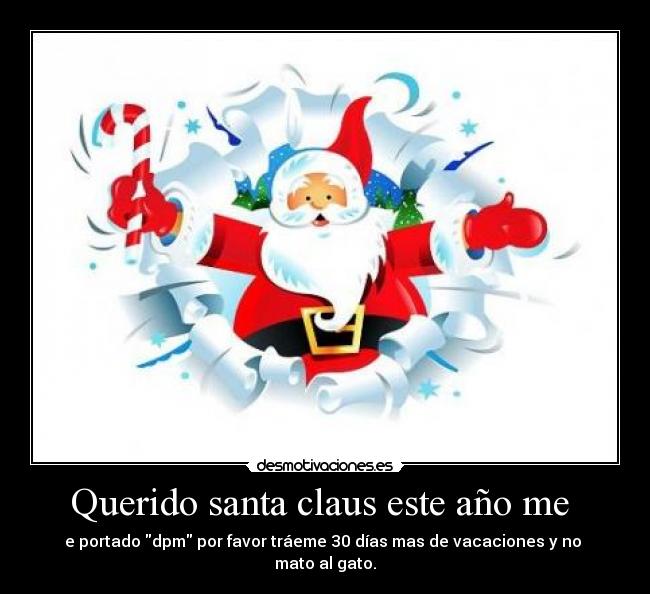 Querido santa claus este año me  - e portado dpm por favor tráeme 30 días mas de vacaciones y no  mato al gato.