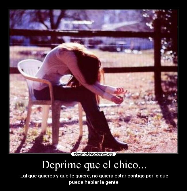 Deprime que el chico... - ...al que quieres y que te quiere, no quiera estar contigo por lo que
pueda hablar la gente