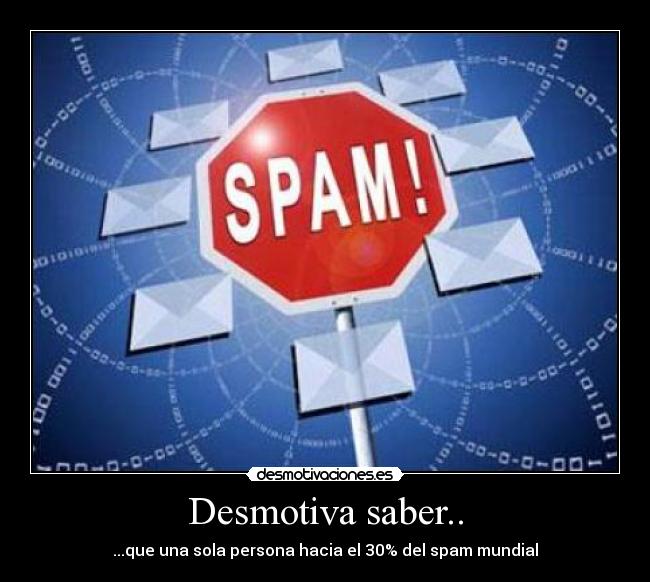 Desmotiva saber.. - ...que una sola persona hacia el 30% del spam mundial