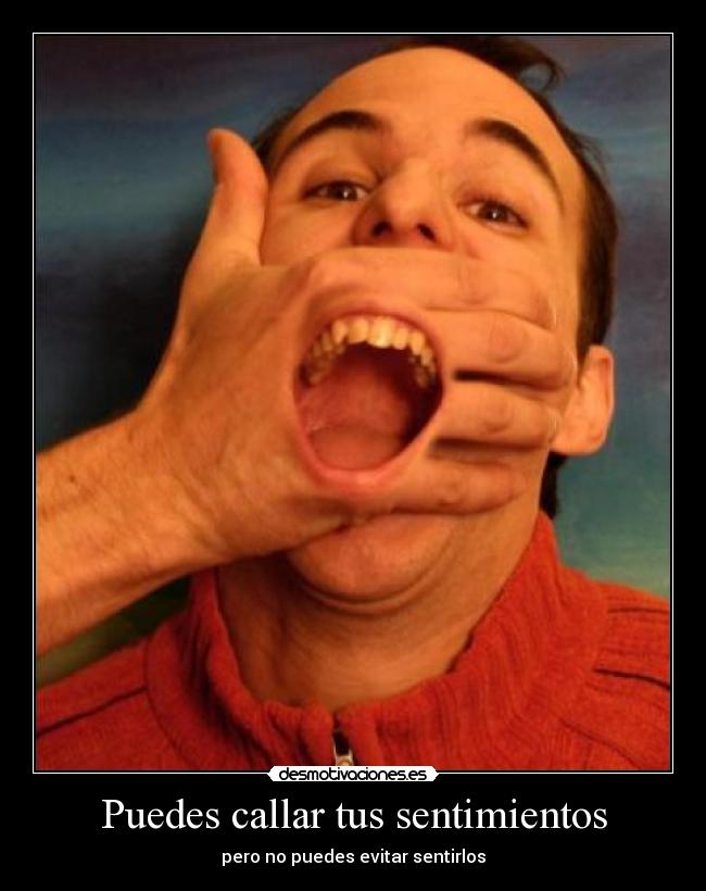 Puedes callar tus sentimientos - pero no puedes evitar sentirlos
