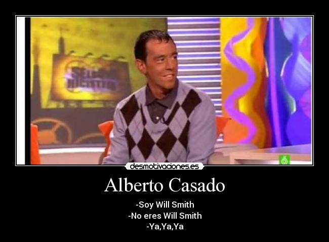 Alberto Casado - -Soy Will Smith
-No eres Will Smith
-Ya,Ya,Ya