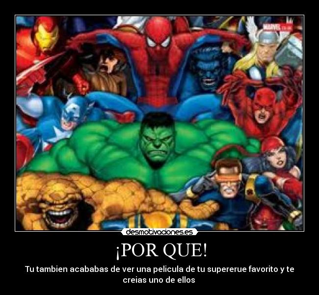 ¡POR QUE! - Tu tambien acababas de ver una pelicula de tu supererue favorito y te
creias uno de ellos 