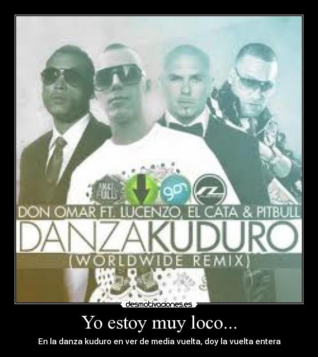 Yo estoy muy loco... - En la danza kuduro en ver de media vuelta, doy la vuelta entera