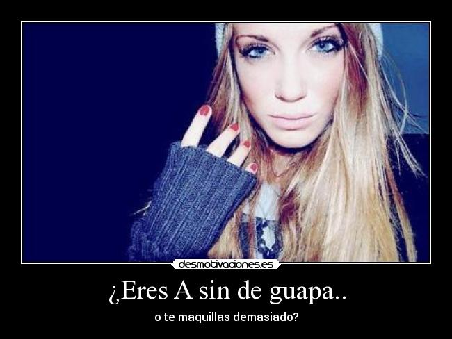 ¿Eres A sin de guapa.. - o te maquillas demasiado?