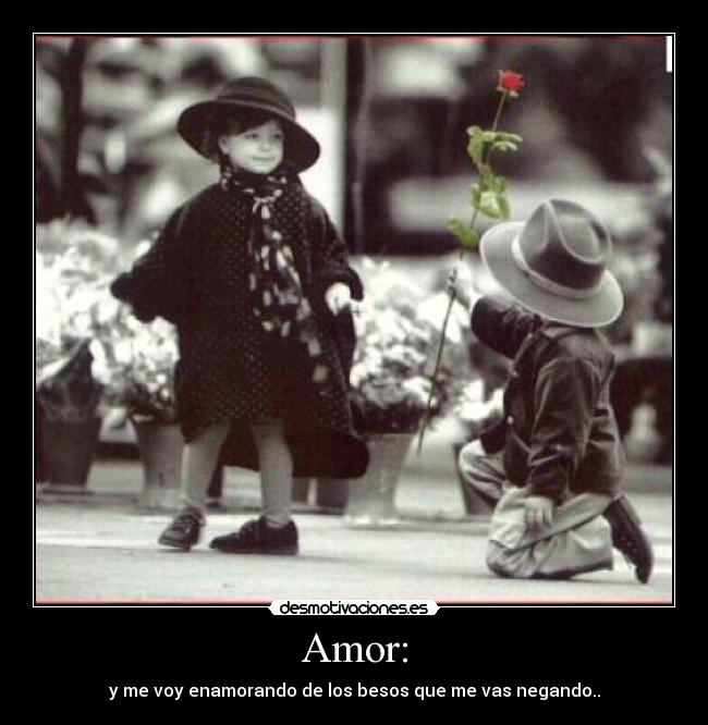 Amor: - y me voy enamorando de los besos que me vas negando..