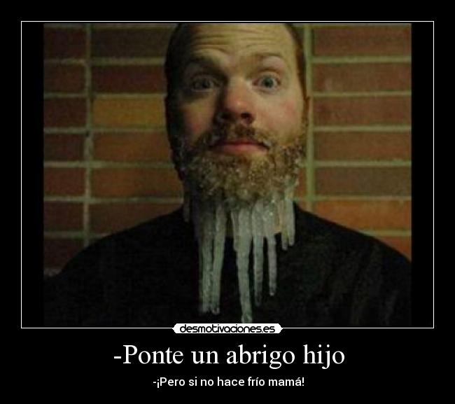 -Ponte un abrigo hijo - -¡Pero si no hace frío mamá!