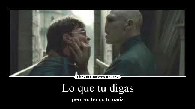 Lo que tu digas - pero yo tengo tu nariz