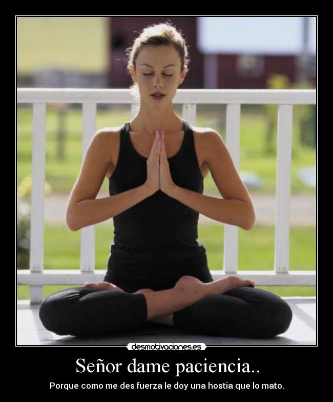 Señor dame paciencia.. -