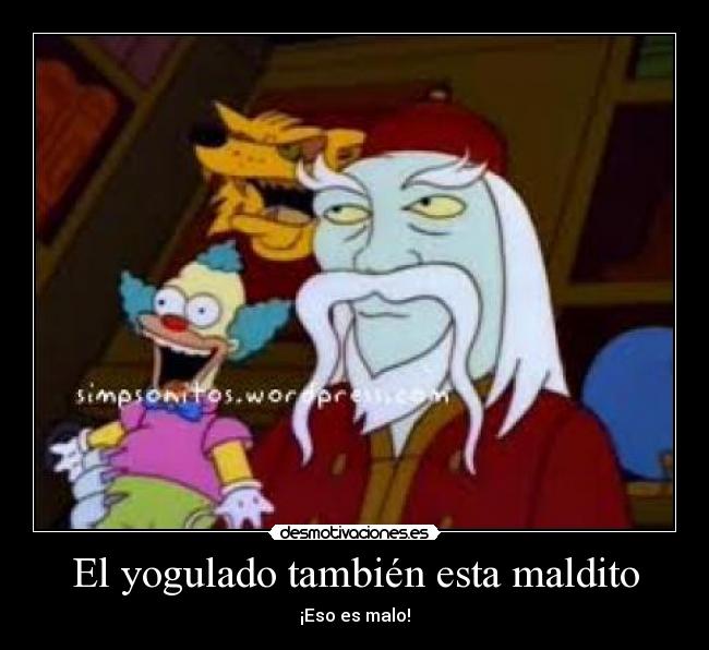 El yogulado también esta maldito - ¡Eso es malo!