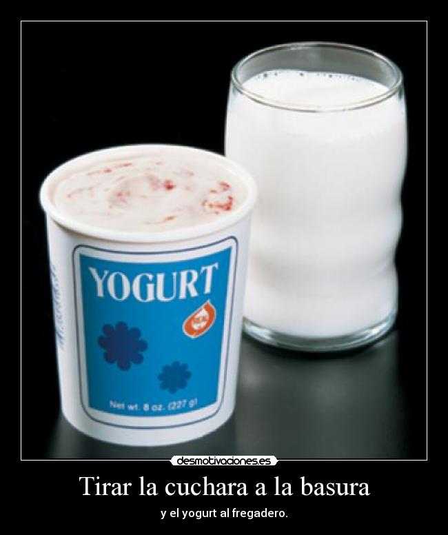 Tirar la cuchara a la basura - y el yogurt al fregadero.