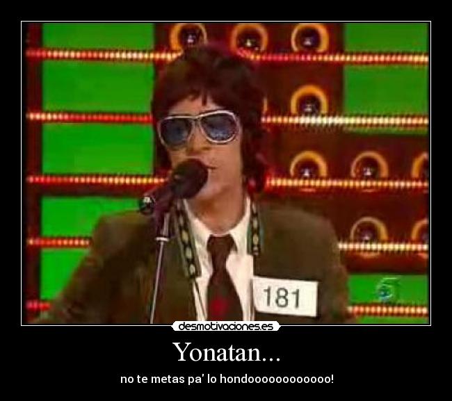 Yonatan... - no te metas pa lo hondoooooooooooo!