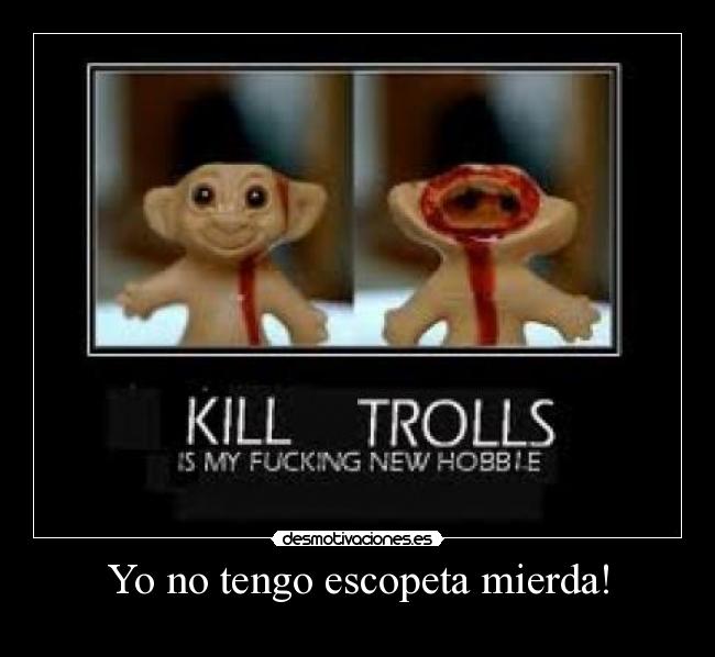 Yo no tengo escopeta mierda! - 