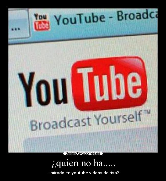¿quien no ha..... - ...mirado en youtube videos de risa?