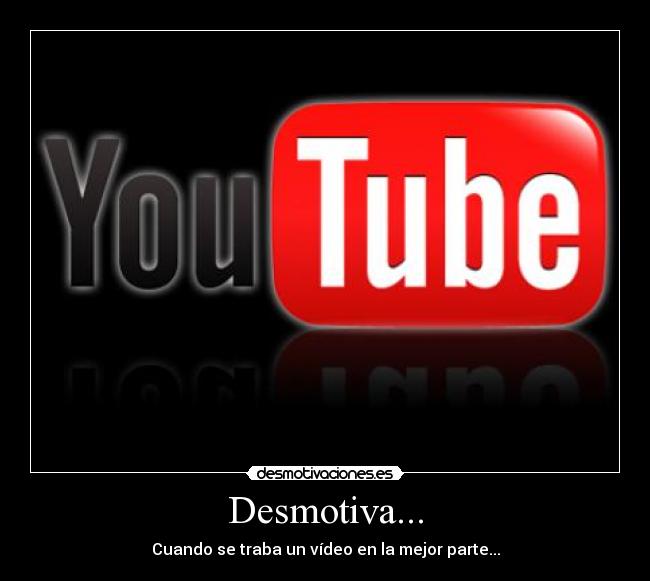 Desmotiva... - Cuando se traba un vídeo en la mejor parte...