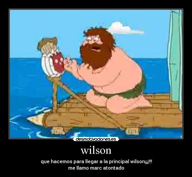 wilson - que hacemos para llegar a la principal wilson¡¡¡!!!
me llamo marc atontado