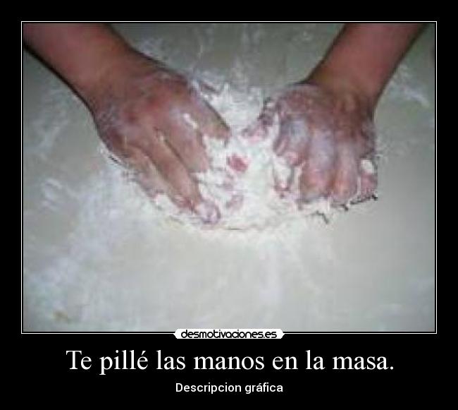 Te pillé las manos en la masa. - 