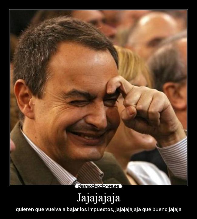 Jajajajaja - quieren que vuelva a bajar los impuestos, jajajajajaja que bueno jajaja
