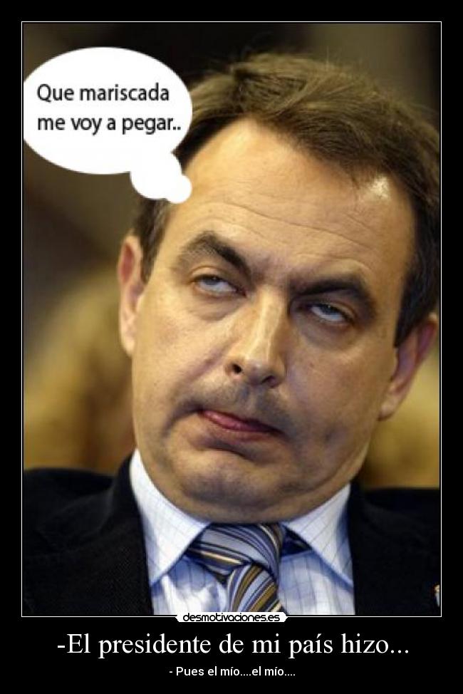 -El presidente de mi país hizo... -