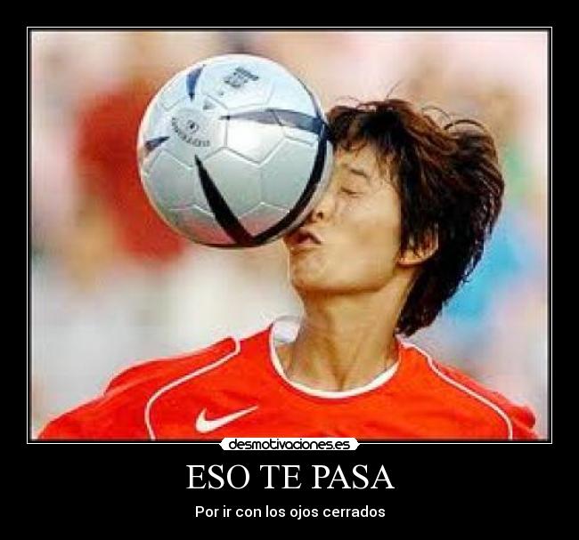 ESO TE PASA - Por ir con los ojos cerrados