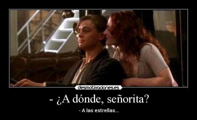 - ¿A dónde, señorita? - - A las estrellas...