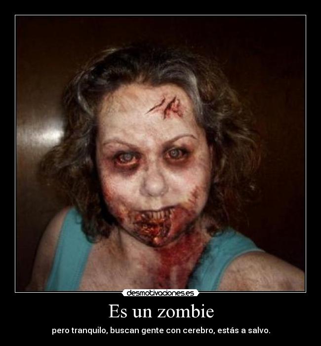 Es un zombie - pero tranquilo, buscan gente con cerebro, estás a salvo.