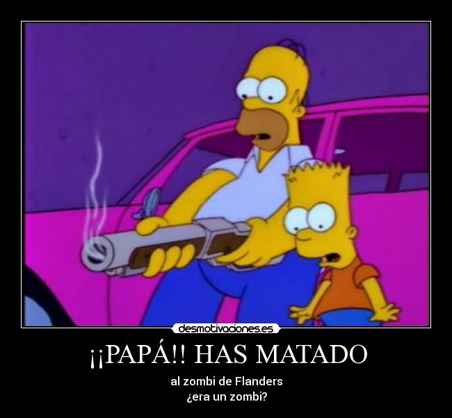 ¡¡PAPÁ!! HAS MATADO - al zombi de Flanders
¿era un zombi?