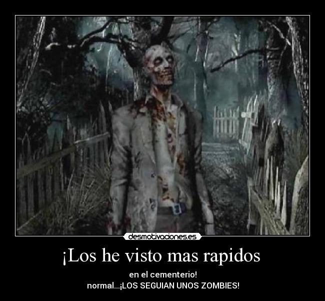 ¡Los he visto mas rapidos - en el cementerio!
normal...¡LOS SEGUIAN UNOS ZOMBIES!
