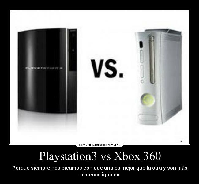 Playstation3 vs Xbox 360 - Porque siempre nos picamos con que una es mejor que la otra y son más
o menos iguales