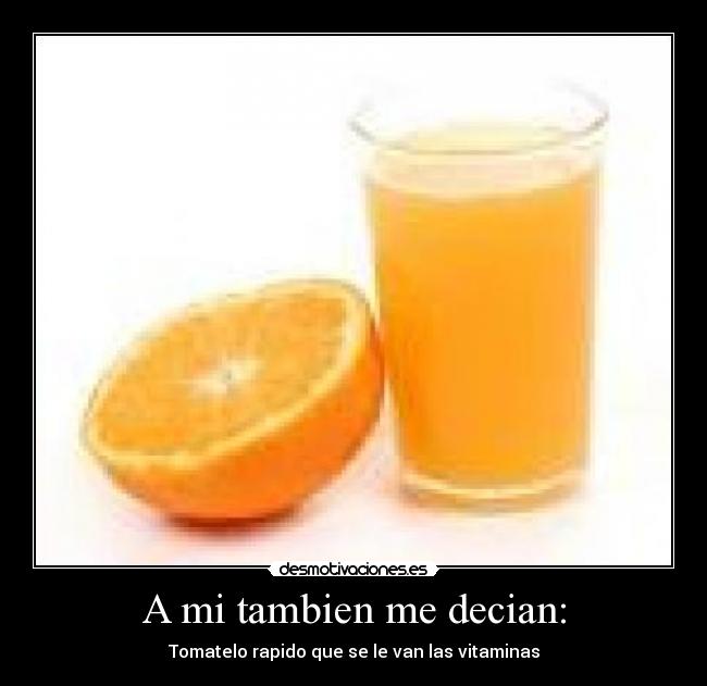 A mi tambien me decian: - Tomatelo rapido que se le van las vitaminas