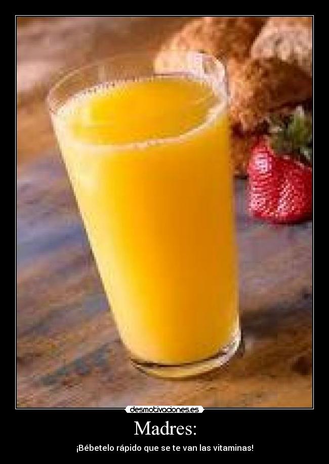 Madres: - ¡Bébetelo rápido que se te van las vitaminas!